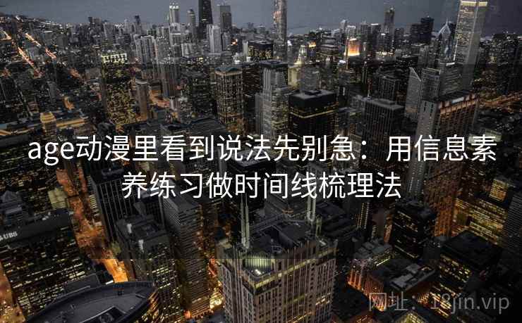 age动漫里看到说法先别急：用信息素养练习做时间线梳理法