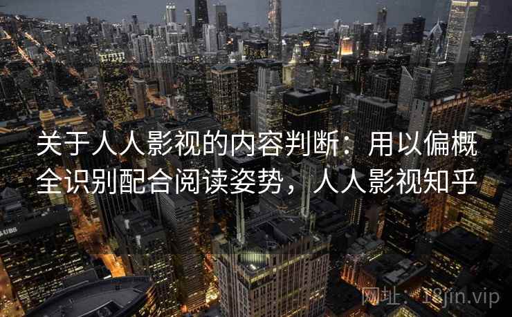 关于人人影视的内容判断：用以偏概全识别配合阅读姿势，人人影视知乎