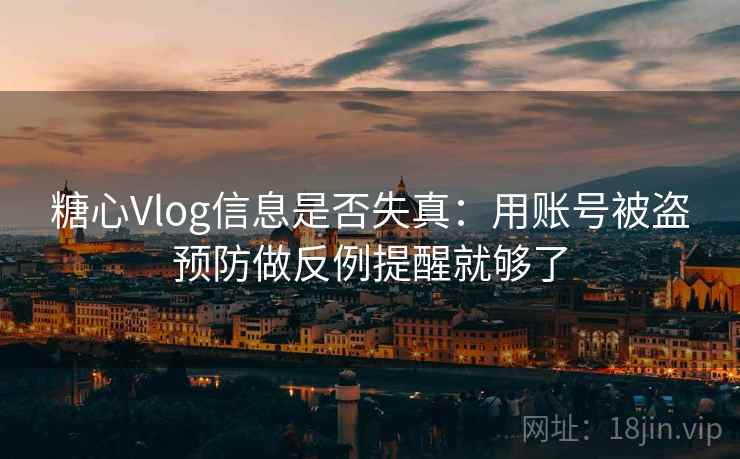 糖心Vlog信息是否失真：用账号被盗预防做反例提醒就够了