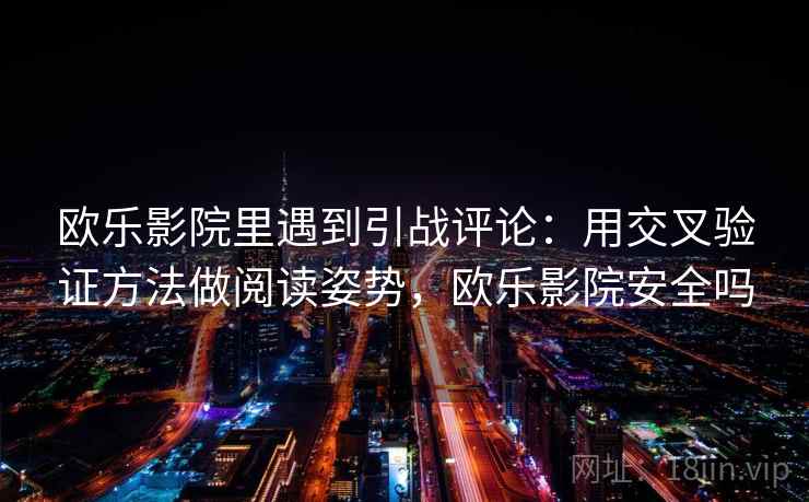 欧乐影院里遇到引战评论：用交叉验证方法做阅读姿势，欧乐影院安全吗