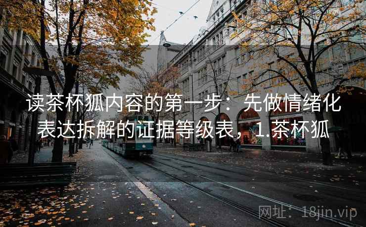 读茶杯狐内容的第一步：先做情绪化表达拆解的证据等级表，1.茶杯狐