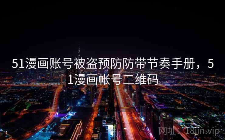 51漫画账号被盗预防防带节奏手册，51漫画帐号二维码