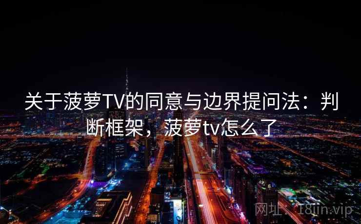 关于菠萝TV的同意与边界提问法：判断框架，菠萝tv怎么了