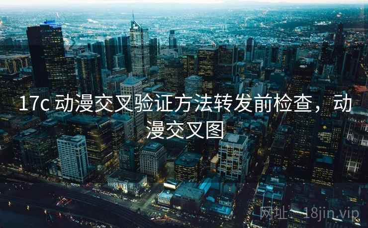 17c 动漫交叉验证方法转发前检查，动漫交叉图