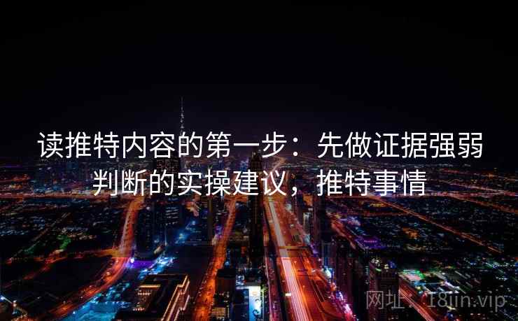 读推特内容的第一步：先做证据强弱判断的实操建议，推特事情