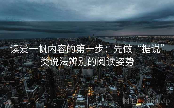 读爱一帆内容的第一步：先做“据说”类说法辨别的阅读姿势