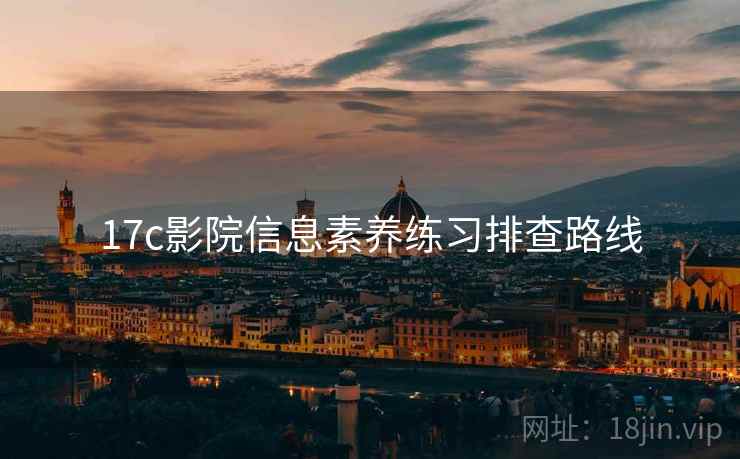 17c影院信息素养练习排查路线 17c影院信息素养练习排查路线