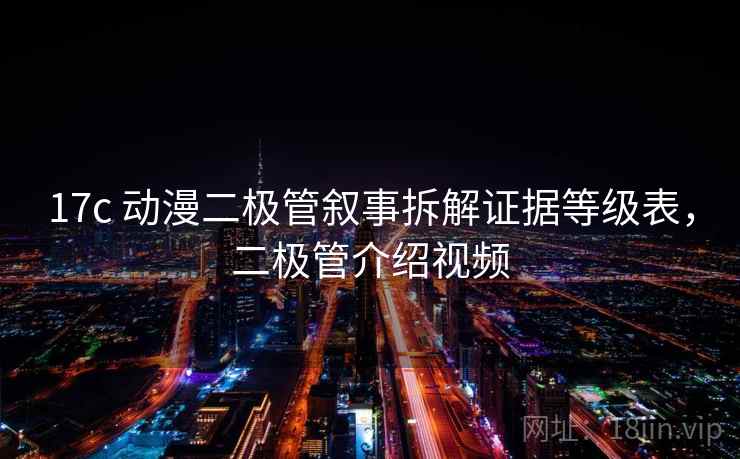 17c 动漫二极管叙事拆解证据等级表，二极管介绍视频