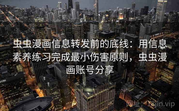 虫虫漫画信息转发前的底线：用信息素养练习完成最小伤害原则，虫虫漫画账号分享