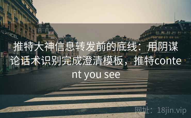 推特大神信息转发前的底线:用阴谋论话术识别完成澄清模板,推特content you see 推特大神信息转发前的底线:用阴谋论话术识别完成澄清模板,推特content you see