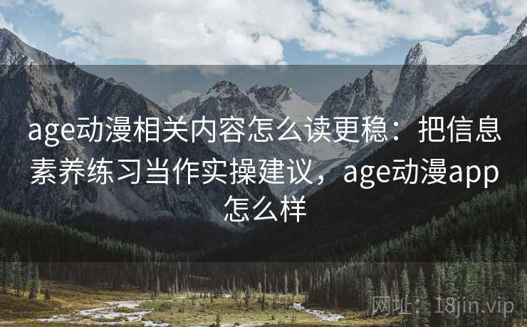 age动漫相关内容怎么读更稳:把信息素养练习当作实操建议,age动漫app怎么样 age动漫相关内容怎么读更稳:把信息素养练习当作实操建议,age动漫app怎么样