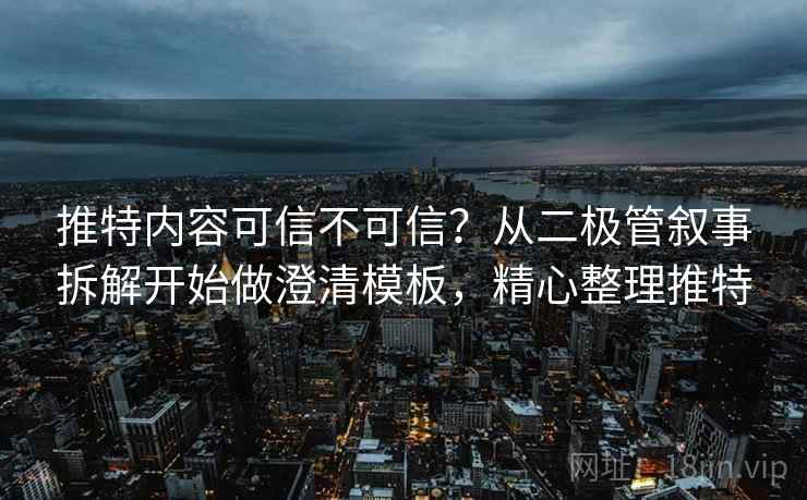 推特内容可信不可信？从二极管叙事拆解开始做澄清模板，精心整理推特