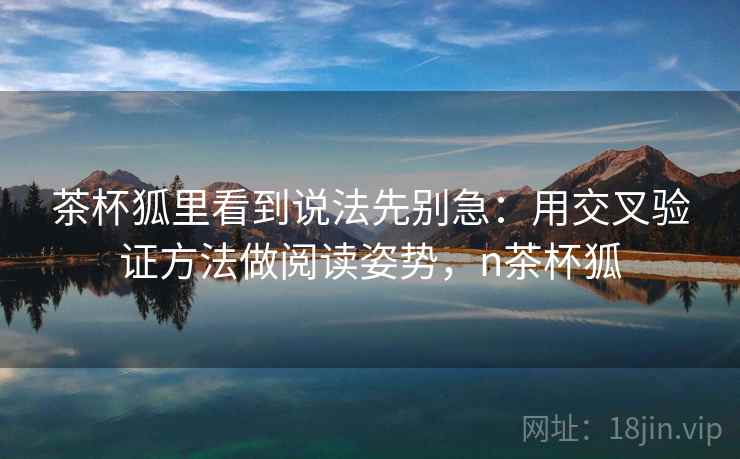 茶杯狐里看到说法先别急：用交叉验证方法做阅读姿势，n茶杯狐