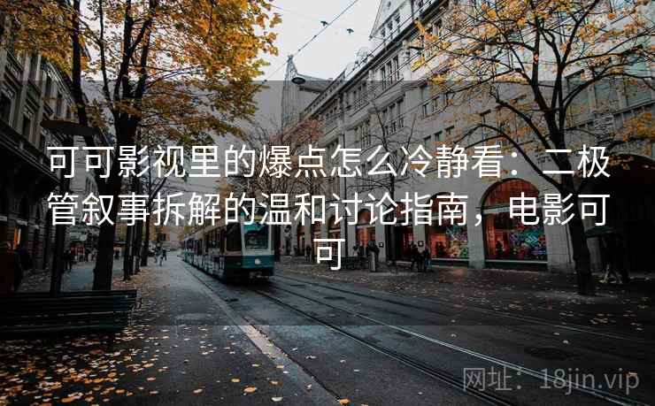 可可影视里的爆点怎么冷静看：二极管叙事拆解的温和讨论指南，电影可可
