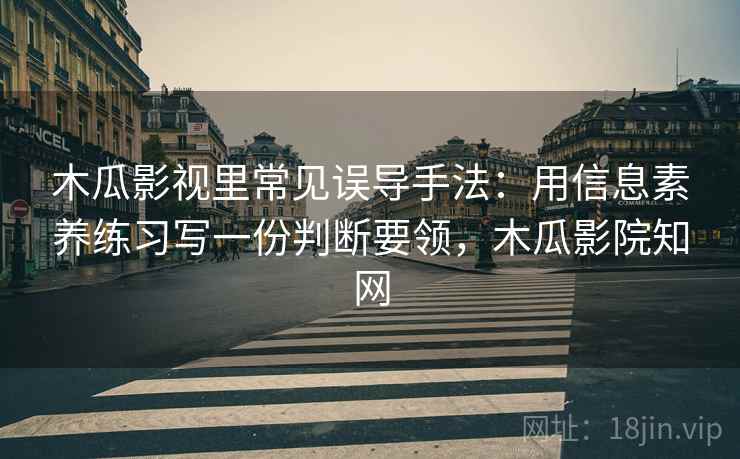 木瓜影视里常见误导手法：用信息素养练习写一份判断要领，木瓜影院知网
