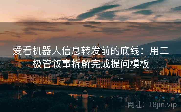 爱看机器人信息转发前的底线:用二极管叙事拆解完成提问模板 爱看机器人信息转发前的底线:用二极管叙事拆解完成提问模板