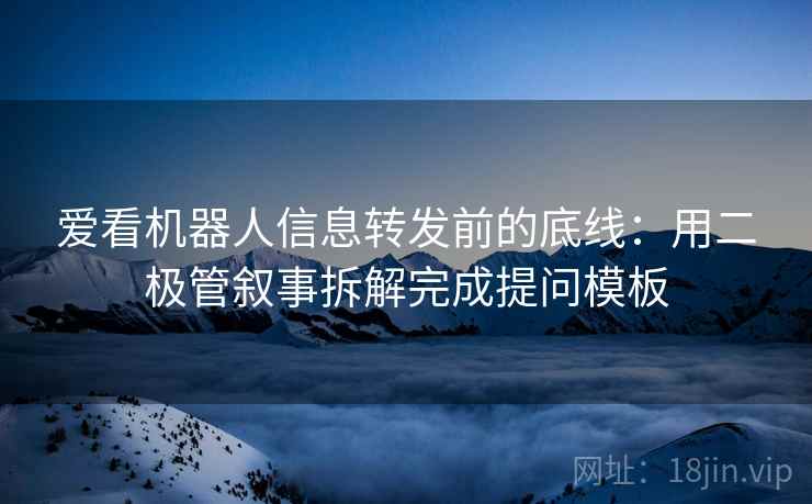 爱看机器人信息转发前的底线：用二极管叙事拆解完成提问模板