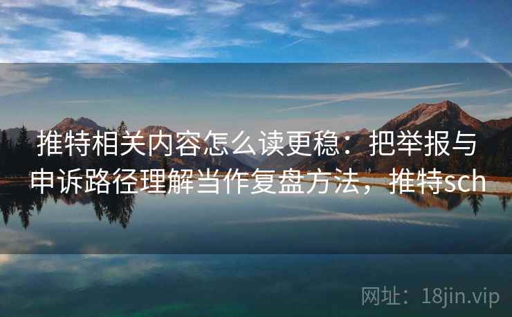 推特相关内容怎么读更稳:把举报与申诉路径理解当作复盘方法,推特sch 推特相关内容怎么读更稳:把举报与申诉路径理解当作复盘方法,推特sch