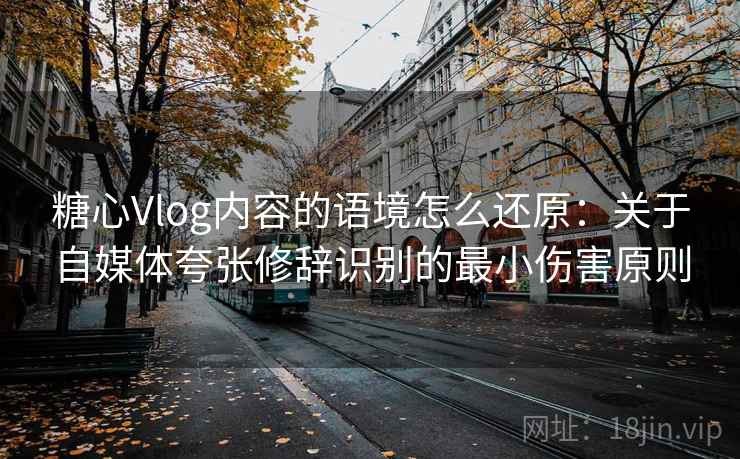 糖心Vlog内容的语境怎么还原：关于自媒体夸张修辞识别的最小伤害原则