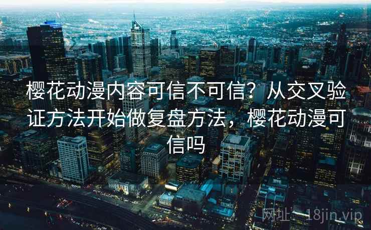 樱花动漫内容可信不可信？从交叉验证方法开始做复盘方法，樱花动漫可信吗