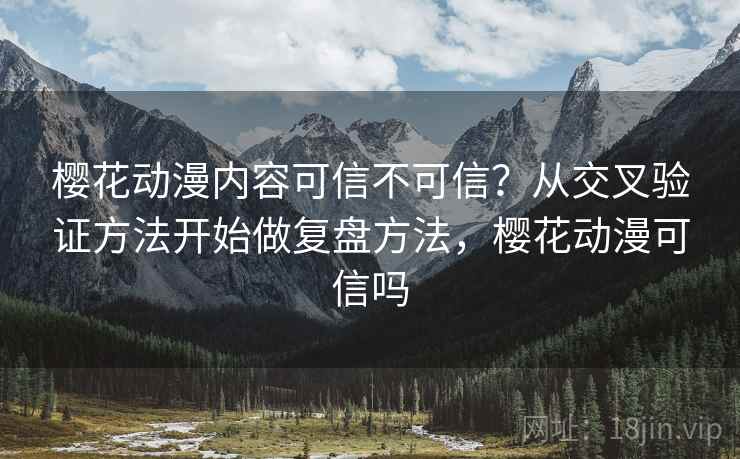 樱花动漫内容可信不可信?从交叉验证方法开始做复盘方法,樱花动漫可信吗 樱花动漫内容可信不可信?从交叉验证方法开始做复盘方法,樱花动漫可信吗