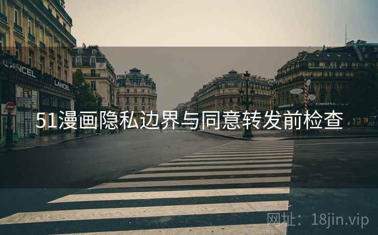 51漫画隐私边界与同意转发前检查