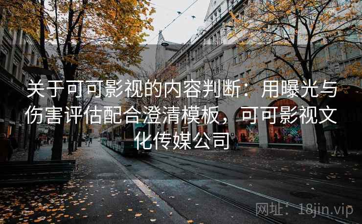 关于可可影视的内容判断：用曝光与伤害评估配合澄清模板，可可影视文化传媒公司