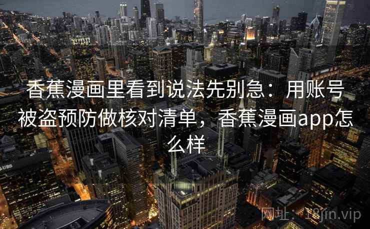 香蕉漫画里看到说法先别急：用账号被盗预防做核对清单，香蕉漫画app怎么样