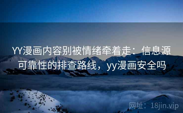 YY漫画内容别被情绪牵着走：信息源可靠性的排查路线，yy漫画安全吗
