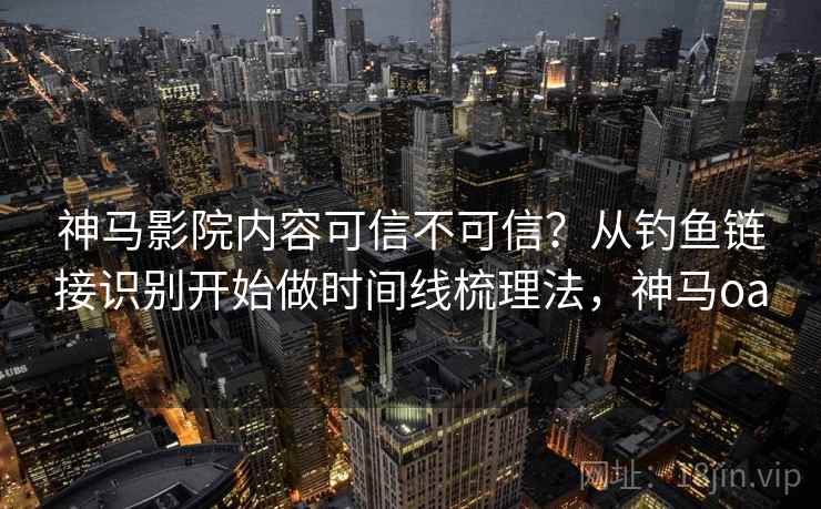 神马影院内容可信不可信?从钓鱼链接识别开始做时间线梳理法,神马oa 神马影院内容可信不可信?从钓鱼链接识别开始做时间线梳理法,神马oa