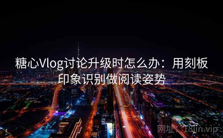 糖心Vlog讨论升级时怎么办：用刻板印象识别做阅读姿势