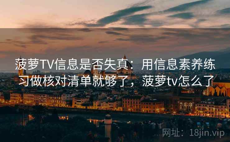 菠萝TV信息是否失真：用信息素养练习做核对清单就够了，菠萝tv怎么了