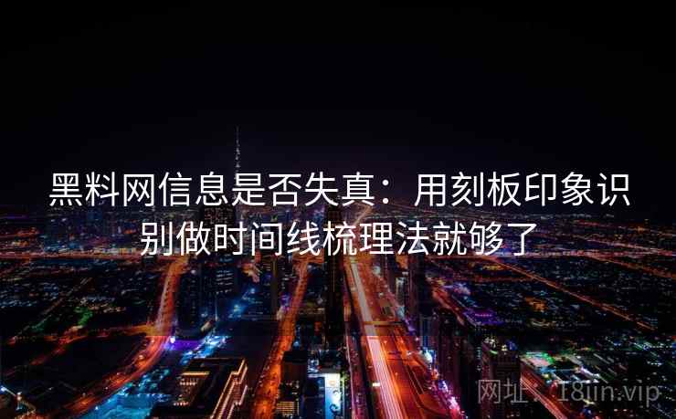 黑料网信息是否失真：用刻板印象识别做时间线梳理法就够了