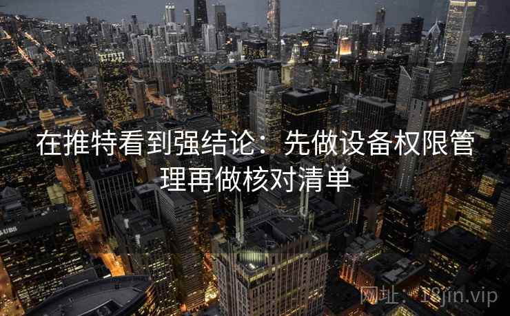在推特看到强结论：先做设备权限管理再做核对清单