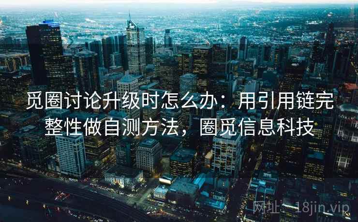 觅圈讨论升级时怎么办：用引用链完整性做自测方法，圈觅信息科技