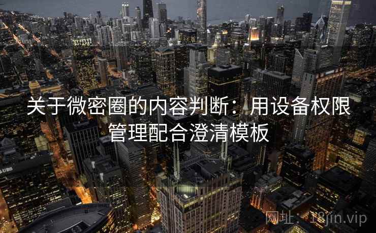 关于微密圈的内容判断：用设备权限管理配合澄清模板