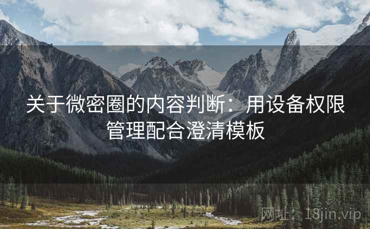 关于微密圈的内容判断:用设备权限管理配合澄清模板 关于微密圈的内容判断:用设备权限管理配合澄清模板