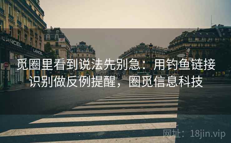 觅圈里看到说法先别急:用钓鱼链接识别做反例提醒,圈觅信息科技 觅圈里看到说法先别急:用钓鱼链接识别做反例提醒,圈觅信息科技