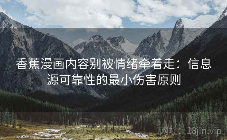 香蕉漫画内容别被情绪牵着走：信息源可靠性的最小伤害原则
